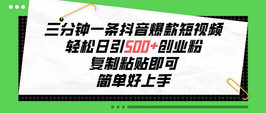 （10291期）三分钟一条抖音爆款短视频，轻松日引500+创业粉，复制粘贴即可，简单好…-尤课网创