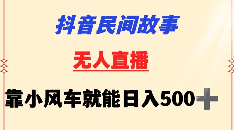 抖音民间故事无人挂机靠小风车一天500+小白也能操作-尤课网创