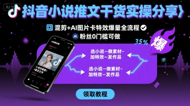 抖音小说推文干货实操分享，混剪+AI图片卡特效爆量全流程，0粉丝0门槛可做-尤课网创