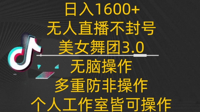 日入1600+，不封号无人直播美女舞团3.0，无脑操作多重防非操作，个人工作制皆可操作-尤课网创