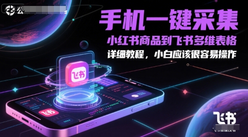 手机一键采集小红书商品到飞书多维表格，详细教程，小白应该很容易操作-尤课网创