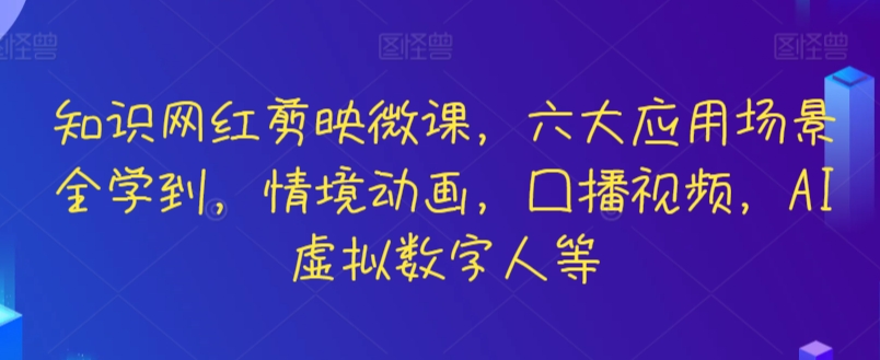 知识网红剪映微课，六大应用场景全学到，情境动画，囗播视频，AI虚拟数字人等-尤课网创