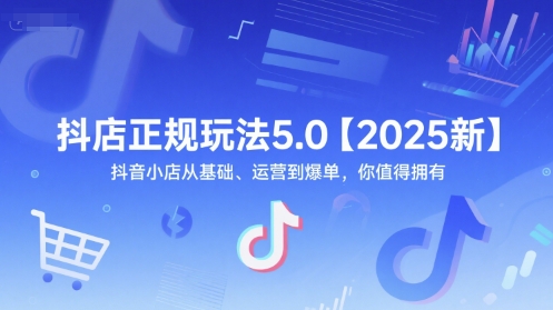 抖店正规玩法5.0【2025新】抖音小店从基础、运营到爆单，你值得拥有-尤课网创