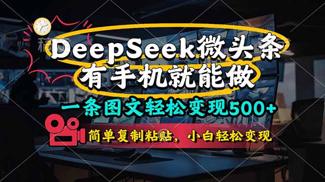 （14318期）一条图文轻松变现500+，DeeSeep微头条，有手机就能做，简单复制粘贴，…-尤课网创