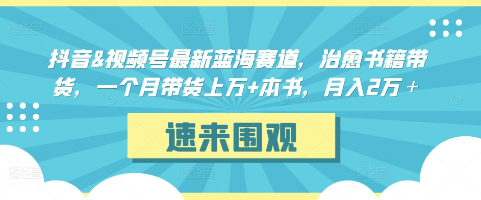 抖音&视频号最新蓝海赛道，治愈书籍带货，一个月带货上万+本书，月入2万＋-尤课网创