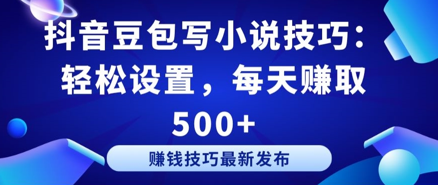 抖音豆包写小说技巧：轻松设置，每天赚取 500+-尤课网创