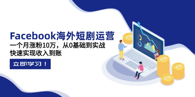 （14328期）Facebook海外短剧运营：一个月涨粉10万，从0基础到实战，快速实现收入到账-尤课网创