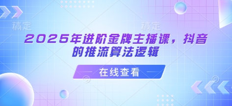 2025年进阶金牌主播课，抖音的推流算法逻辑-尤课网创