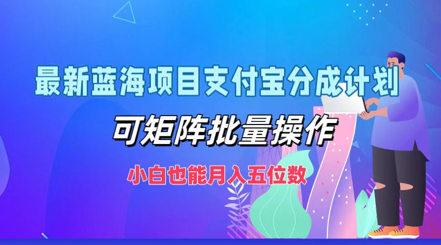 最新蓝海项目支付宝分成计划，可矩阵批量操作，小白也能月入五位数-尤课网创