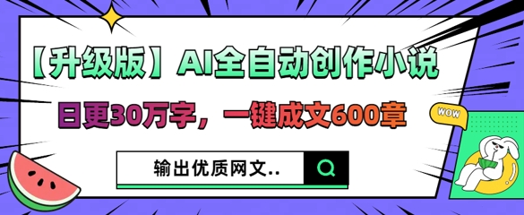 【升级版】AI全自动创作小说，日更30万字，一键成文600章-尤课网创