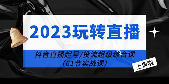 （6191期）2023玩转直播线上课：抖音直播起号-投流超级干货（61节实战课）-尤课网创