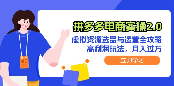 （12360期）拼多多电商实操2.0：虚拟资源选品与运营全攻略，高利润玩法，月入过万-尤课网创