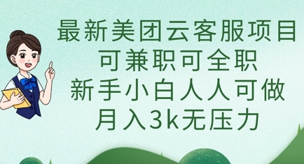 最新美团云客服项目，可兼职可全职，新手小白人人可做，月入3k无压力-尤课网创