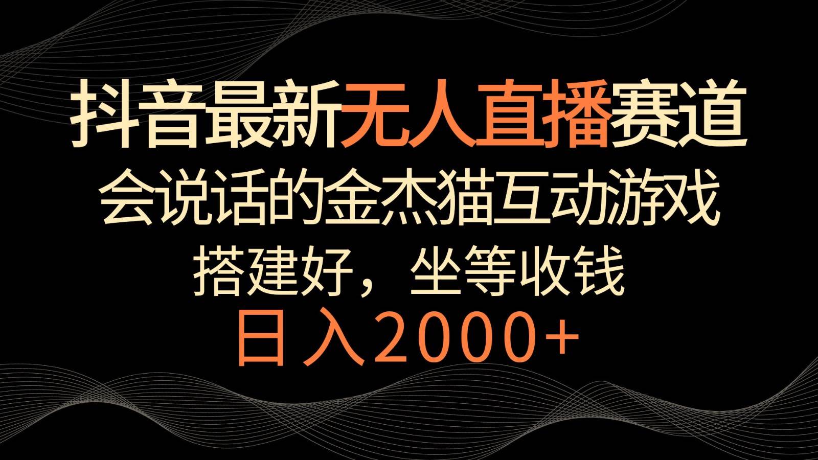 抖音最新无人直播赛道，日入2000+，会说话的金杰猫互动小游戏，礼物收不停-尤课网创
