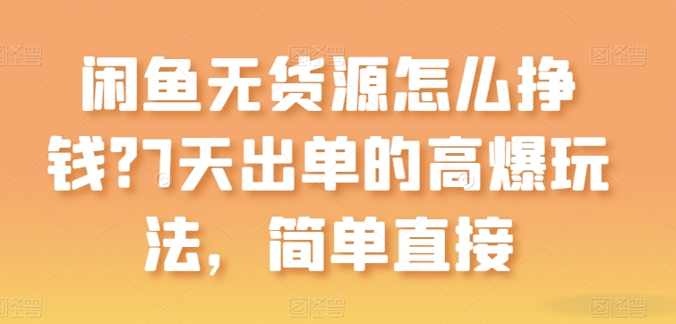 闲鱼无货源怎么挣钱？7天出单的高爆玩法，简单直接-尤课网创