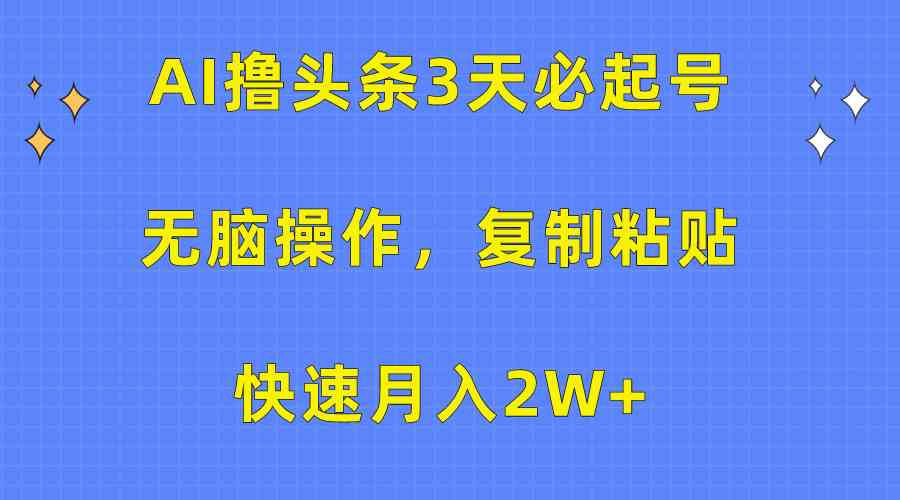 （10043期）AI撸头条3天必起号，无脑操作3分钟1条，复制粘贴快速月入2W+-尤课网创