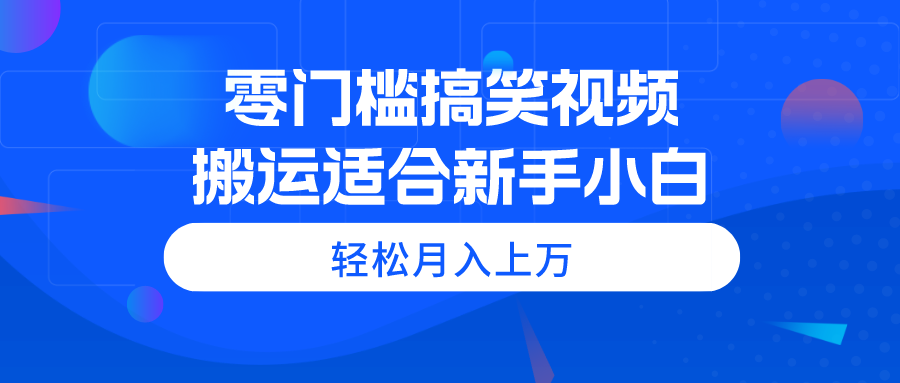 （11026期）零门槛搞笑视频搬运，轻松月入上万，适合新手小白-尤课网创