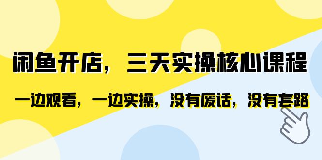 闲鱼开店，三天实操核心课程，一边观看，一边实操，没有废话，没有套路-尤课网创