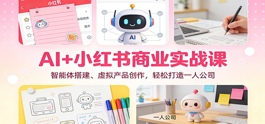 AI+小红书商业实战课：智能体搭建、虚拟产品创作，轻松打造一人公司-尤课网创