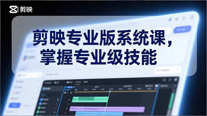 （17043期）剪映专业版系统课，基础操作、高级技巧、电影调色、特效制作、AI应用/等等，掌握专业级技能-尤课网创