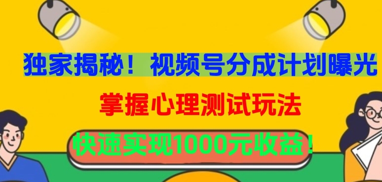 独家揭秘！视频号分成计划曝光，掌握心理测试玩法，快速实现1000元收益-尤课网创