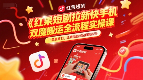 红果短剧拉新快手手机双魔法搬运全流程实操课，一单最高12，红果短剧拉新重磅回归-尤课网创