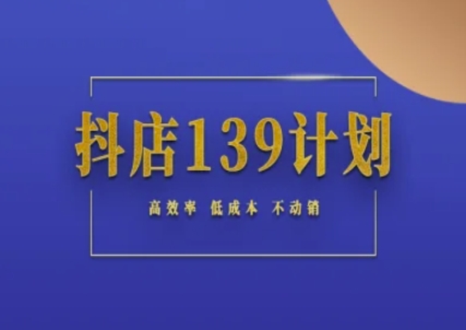 抖店139计划实录手册不动销起店实操方法论，高效率低成本不动销-尤课网创