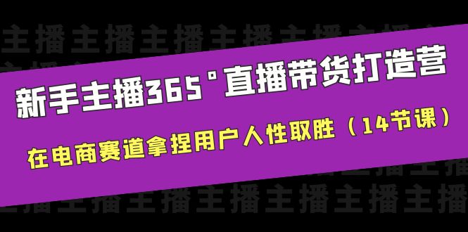新手主播365°直播带货·打造营，在电商赛道拿捏用户人性取胜（14节课）-尤课网创