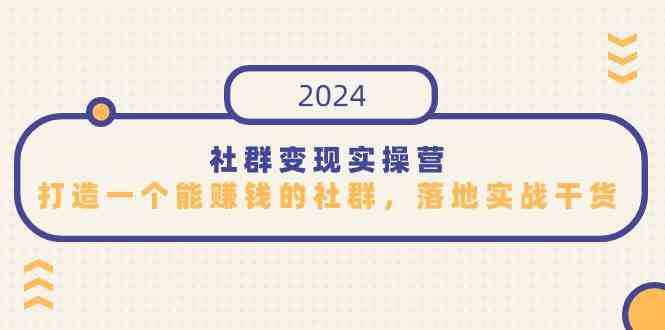 （9349期）社群变现实操营，打造一个能赚钱的社群，落地实战干货，尤其适合知识变现-尤课网创