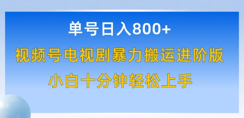 单号日赚800+，视频号电视剧暴力搬运进阶版，100%过原创，小白十分钟也能轻松入手-尤课网创
