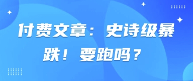 付费文章：史诗级暴跌！要跑吗？-尤课网创