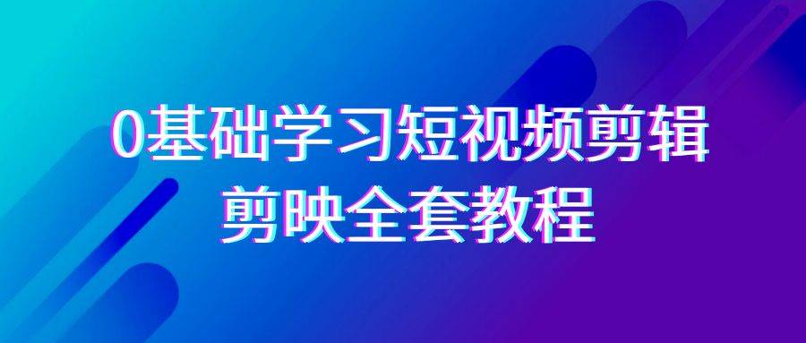 0基础系统学习-短视频剪辑，剪映-全套33节-无水印教程，全面覆盖-剪辑功能-尤课网创