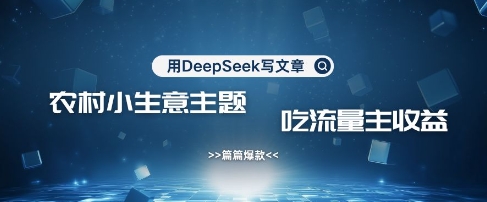 用DeepSeek写农村创业小项目，篇篇爆款，暴力引流，吃流量主收益变现-尤课网创