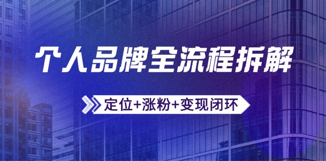 个人品牌全流程拆解：定位+涨粉+变现闭环，微信生态运营与资源整合-尤课网创