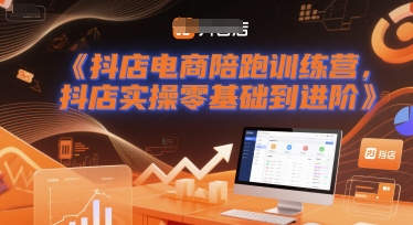 抖店电商陪跑训练营，抖音小店实操零基础到进阶-尤课网创