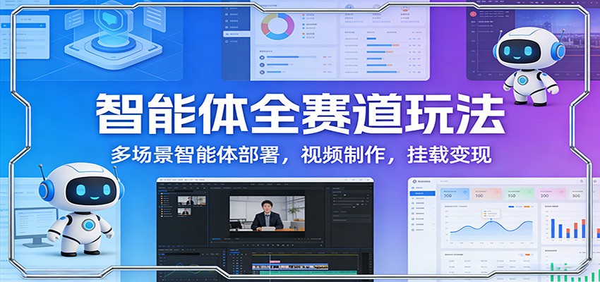智能体全赛道玩法：多场景智能体部署，视频制作，挂载变现-尤课网创