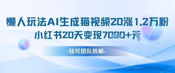 懒人玩法AI生成猫咪图片视频，20涨1.2W万粉，小红书商单20天变现7k-尤课网创