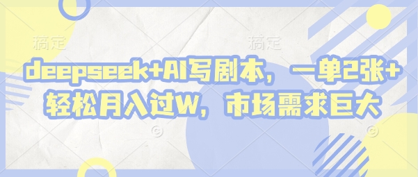 deepseek+AI写剧本,一单2张+ 轻松月入过W,市场需求巨大-尤课网创