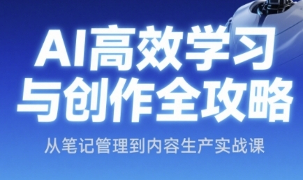 AI高效学习与创作全攻略，从笔记管理到内容生产实战课-尤课网创