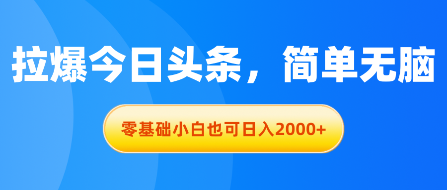 （11077期）拉爆今日头条，简单无脑，零基础小白也可日入2000+-尤课网创