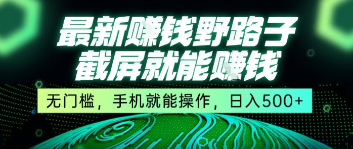 最新野路子截屏就能挣钱，无门槛，手机就能操作，日入5张-尤课网创