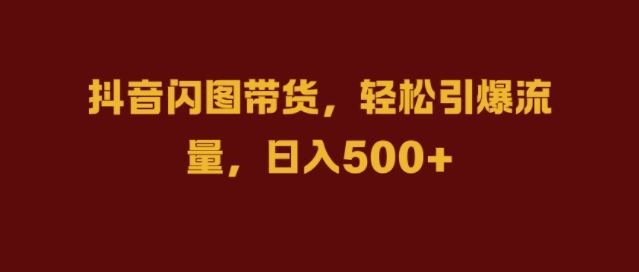 抖音闪图带货，轻松引爆流量，日入几张【揭秘】-尤课网创