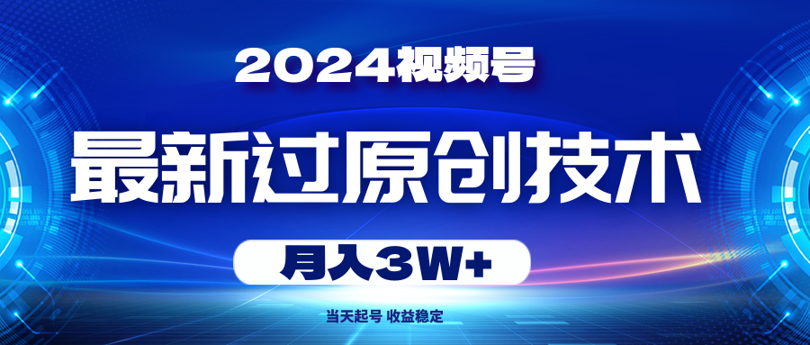（10704期）2024视频号最新过原创技术，当天起号，收益稳定，月入3W+-尤课网创