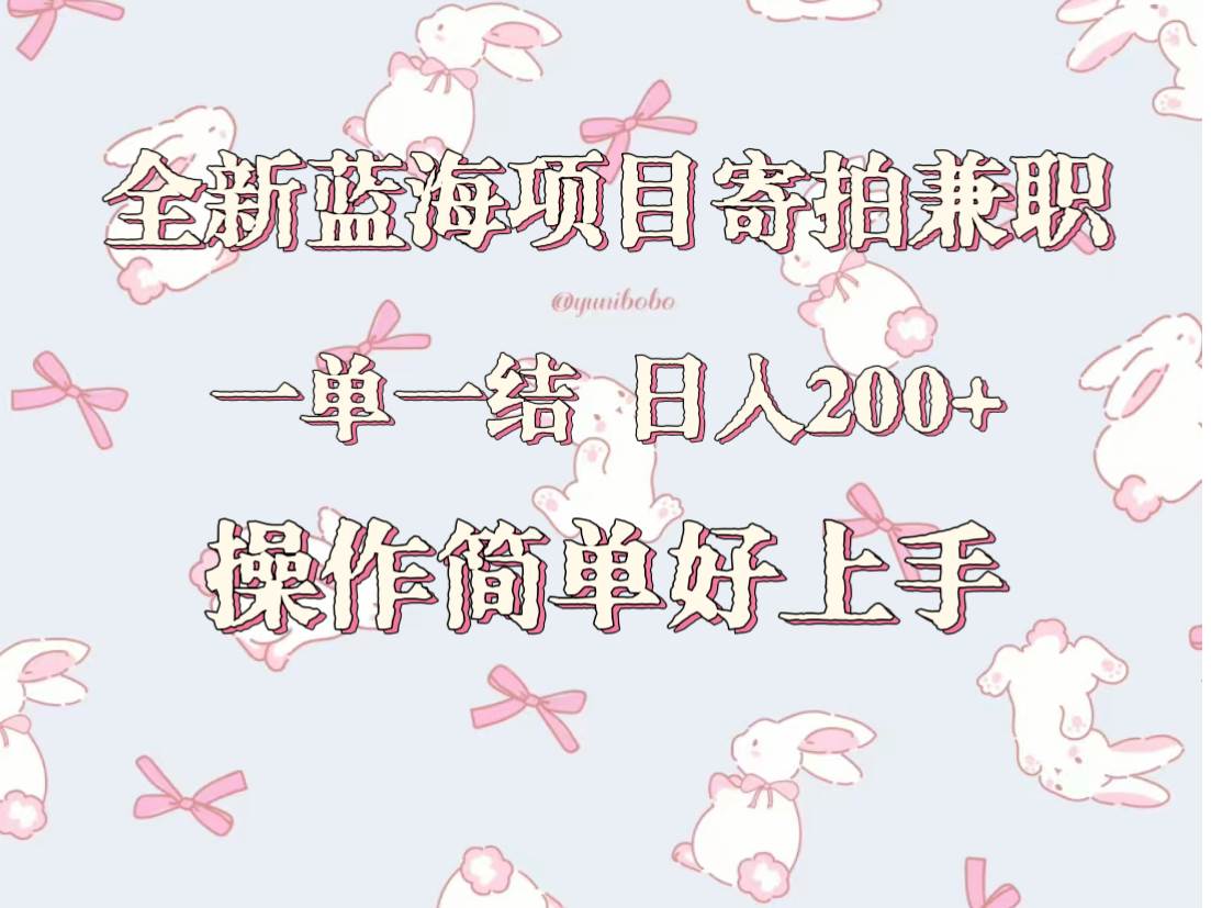 全新蓝海项目寄拍兼职，日入200+，操作简单好上手。-尤课网创