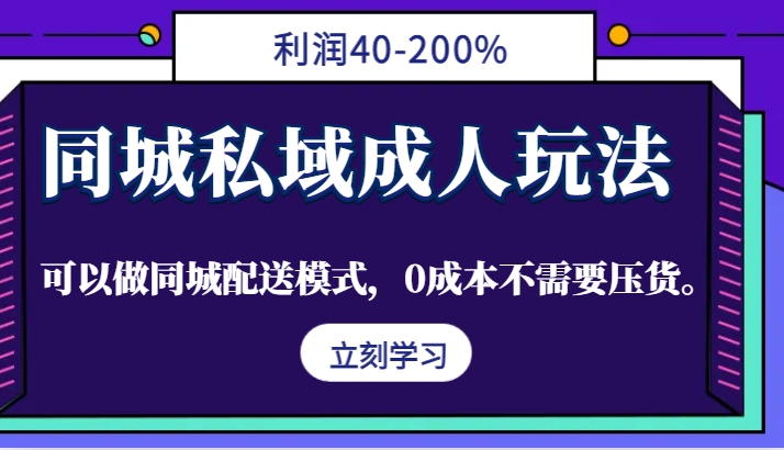 同城私域成人玩法，利润40-200%，可以做同城配送模式，0成本不需要压货。-尤课网创