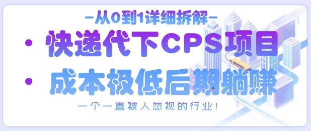 从0到1详细拆解快递代下CPS项目，一个一直被人忽视的行业！-尤课网创