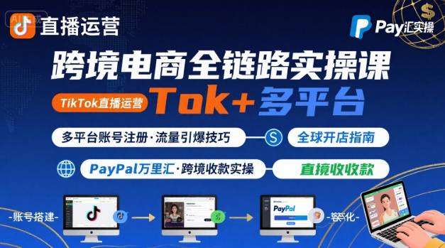 跨境电商线上课，TikTok 直播运营 + 多平台账号注册 + PayPal 万里汇实操教程-尤课网创