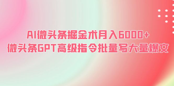 AI微头条掘金术月入6000+ 微头条GPT高级指令批量写大量爆文-尤课网创