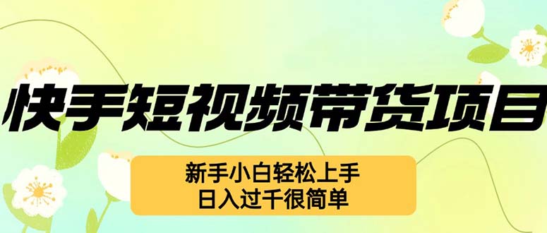 （12957期）快手短视频带货项目，最新玩法 新手小白轻松上手，日入过千很简单-尤课网创