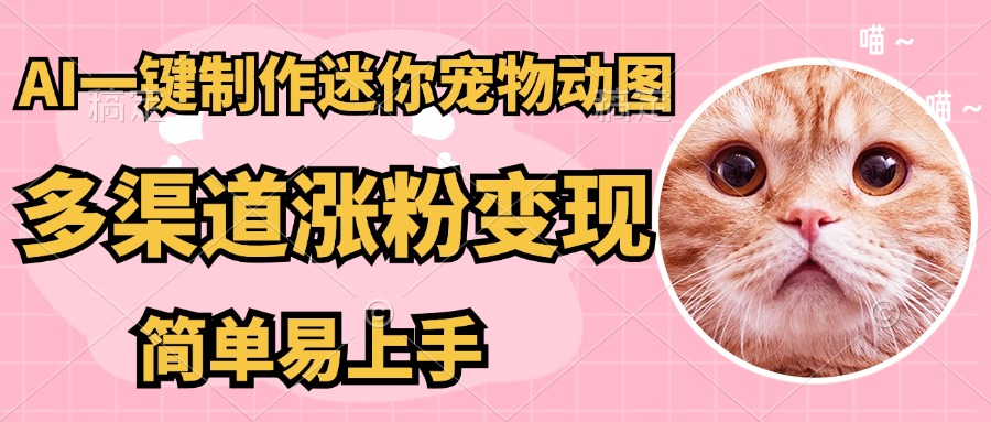 AI搬砖一件制作超迷你宠物图，5分钟一个成品，多渠道引流涨粉变现，简…-尤课网创
